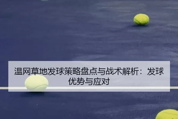 温网草地发球策略盘点与战术解析：发球优势与应对