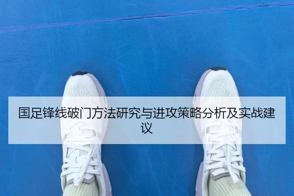 国足锋线破门方法研究与进攻策略分析及实战建议